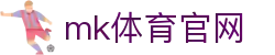 MK体育官方网站-MK SPORTS